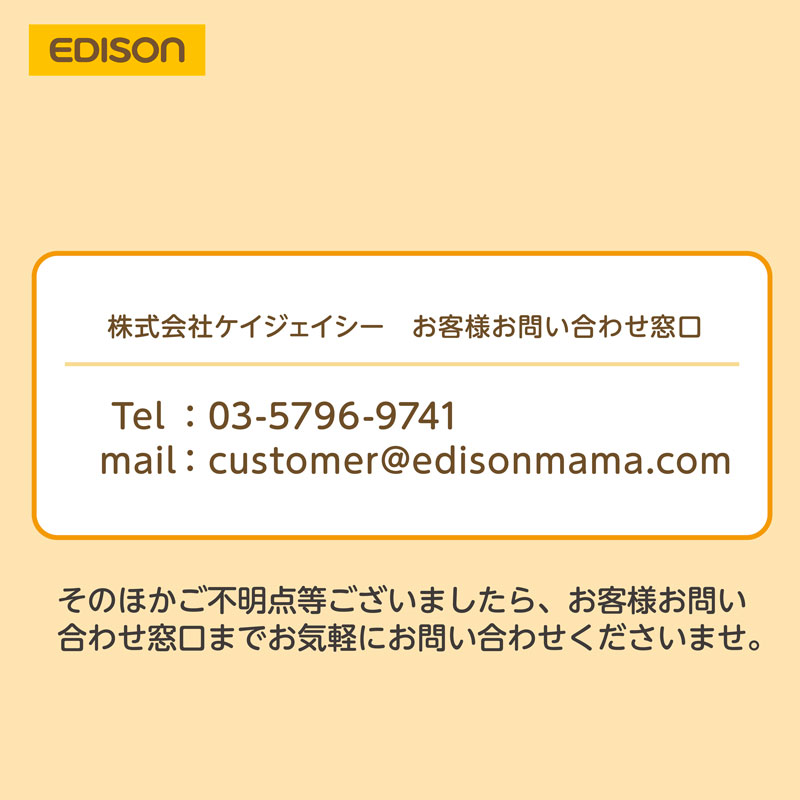 お客様お問い合わせ窓口 TEL:03-5796-9741 mail:customer@edisonmama.com